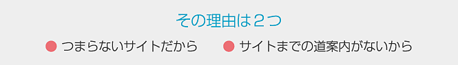 その理由は２つ・つまらないサイトだから・サイトまでの道案内がないから