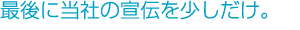 最後に当社の宣伝を少しだけ。